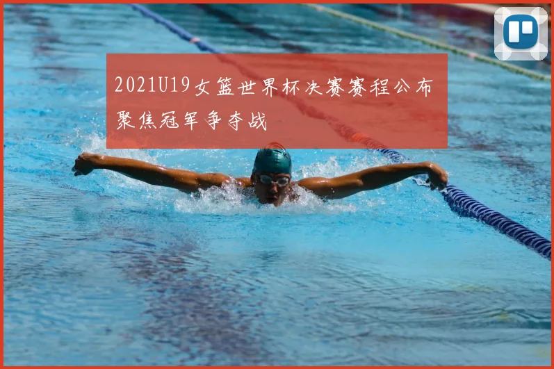 2021U19女篮世界杯决赛赛程公布 聚焦冠军争夺战