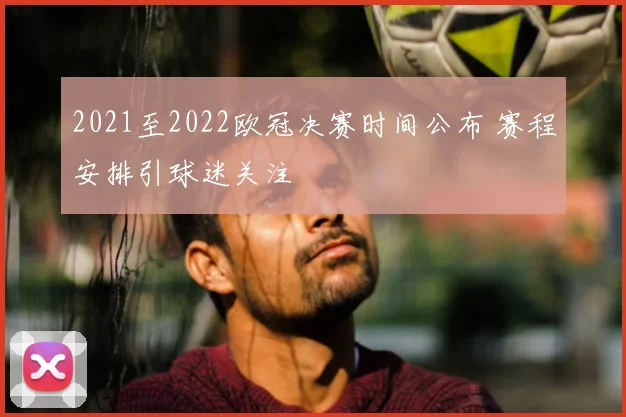 2021至2022欧冠决赛时间公布 赛程安排引球迷关注