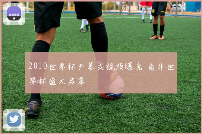 2010世界杯开幕式视频曝光 南非世界杯盛大启幕