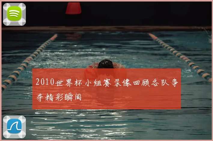 2010世界杯小组赛录像回顾各队争夺精彩瞬间