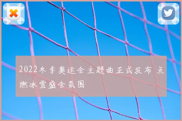 2022冬季奥运会主题曲正式发布 点燃冰雪盛会氛围