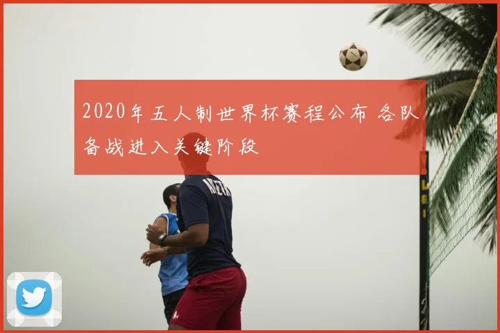 2020年五人制世界杯赛程公布 各队备战进入关键阶段