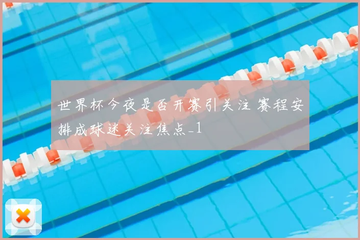 世界杯今夜是否开赛引关注 赛程安排成球迷关注焦点_1