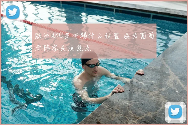 欧洲杯C罗将踢什么位置 成为葡萄牙阵容关注焦点